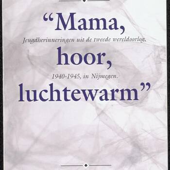 "Mama, hoor, luchtewarm". Jeugdherinneringen uit de Tweede Wereldoorlog, 1940-1945, in Nijmegen dooe Heleen M.C. Baas-Willems.